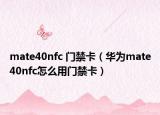 mate40nfc 门禁卡（华为mate40nfc怎么用门禁卡）