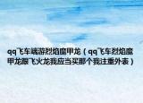 qq飞车端游烈焰魔甲龙（qq飞车烈焰魔甲龙跟飞火龙我应当买那个我注重外表）