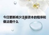 今日更新减少注册资本的程序和做法是什么