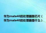华为mate40的处理器跟芯片（华为mate40的处理器是什么）