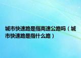 城市快速路是指高速公路吗（城市快速路是指什么路）