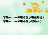 苹果xsmax来电不显示电话号码（苹果xsmax来电不显示联系人）