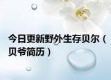 今日更新野外生存贝尔（贝爷简历）