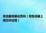 集线器需要设置吗（用集线器上网怎样设置）