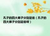 孔子的四大弟子分别是谁（孔子的四大弟子分别是谁呀）