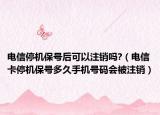 电信停机保号后可以注销吗?（电信卡停机保号多久手机号码会被注销）