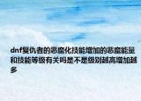 dnf复仇者的恶魔化技能增加的恶魔能量和技能等级有关吗是不是级别越高增加越多