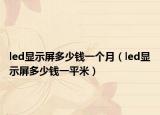 led显示屏多少钱一个月（led显示屏多少钱一平米）