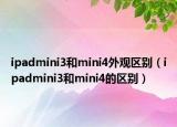 ipadmini3和mini4外观区别（ipadmini3和mini4的区别）