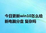 今日更新win10怎么给新电脑分盘 复杂吗