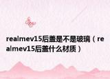 realmev15后盖是不是玻璃（realmev15后盖什么材质）