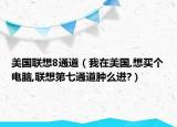 美国联想8通道（我在美国,想买个电脑,联想第七通道肿么进?）