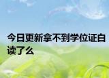 今日更新拿不到学位证白读了么