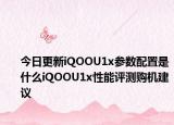 今日更新iQOOU1x参数配置是什么iQOOU1x性能评测购机建议