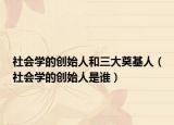 社会学的创始人和三大奠基人（社会学的创始人是谁）