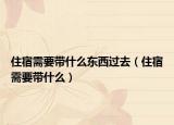 住宿需要带什么东西过去（住宿需要带什么）