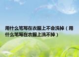 用什么笔写在衣服上不会洗掉（用什么笔写在衣服上洗不掉）