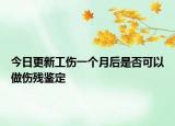 今日更新工伤一个月后是否可以做伤残鉴定