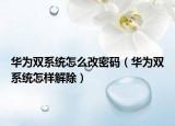 华为双系统怎么改密码（华为双系统怎样解除）