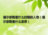 福尔摩斯是什么时期的人物（福尔摩斯是什么意思）