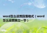 word怎么设置段落格式（word怎么设置独立一节）