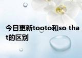 今日更新tooto和so that的区别