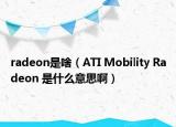 radeon是啥（ATI Mobility Radeon 是什么意思啊）