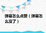 弹幕怎么点赞（弹幕怎么没了）