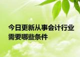 今日更新从事会计行业需要哪些条件