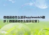 微信运动怎么显示applewatch散步（微信运动怎么显示公里）