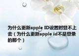 为什么更新apple ID设置时登不上去（为什么更新apple id不是登录的那个）