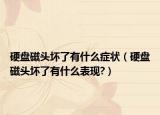硬盘磁头坏了有什么症状（硬盘磁头坏了有什么表现?）