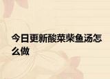 今日更新酸菜柴鱼汤怎么做