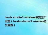beats studio3 wireless恢复出厂设置（beats studio3 wireless怎么重置）