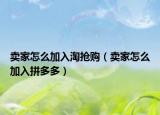 卖家怎么加入淘抢购（卖家怎么加入拼多多）