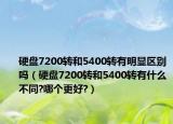 硬盘7200转和5400转有明显区别吗（硬盘7200转和5400转有什么不同?哪个更好?）