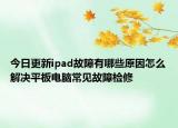 今日更新ipad故障有哪些原因怎么解决平板电脑常见故障检修