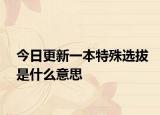 今日更新一本特殊选拔是什么意思