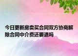 今日更新房卖买合同双方协商解除合同中介费还要退吗