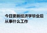 今日更新经济学毕业后从事什么工作