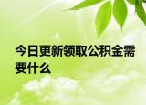 今日更新领取公积金需要什么