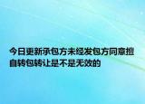 今日更新承包方未经发包方同意擅自转包转让是不是无效的
