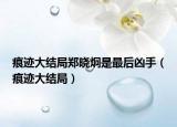 痕迹大结局郑晓炯是最后凶手（痕迹大结局）