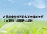 古董局中局姬天钧和王老板的关系（古董局中局姬天均是谁）