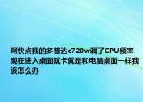 啊快点我的多普达c720w调了CPU频率现在进入桌面就卡就是和电脑桌面一样我该怎么办