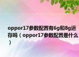 oppor17参数配置有6g和8g运存吗（oppor17参数配置是什么）