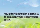 今日更新产权40年的房子到期怎么办 购买40年产权房 40年产权到期怎么办