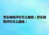 京东网购评价怎么删除（京东网购评价怎么删除）