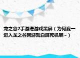 龙之谷2手游进游戏黑屏（为何我一进入龙之谷网游就白屏死机呢~）