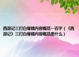 西游记三打白骨精内容概括一百字（《西游记》三打白骨精内容概括是什么）